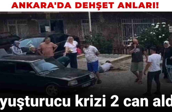 Ankara’da dehşet: Uyuşturucu krizi iki can aldı!
