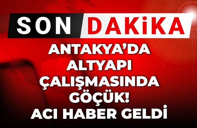 Antakya’da altyapı göçüğü: İki işçi hayatını kaybetti