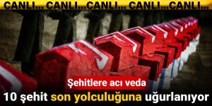 Şehitlere acı veda: 10 şehit son yolculuğuna uğurlandı