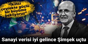 Şimşek sevindi: İkinci çeyrekte güçlü büyüme bekliyoruz