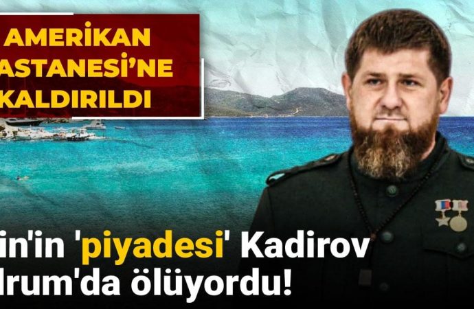 Kadirov Bodrum’da ölüyordu: Putin’in ‘piyade’si Amerikan Hastanesi’ne kaldırıldı